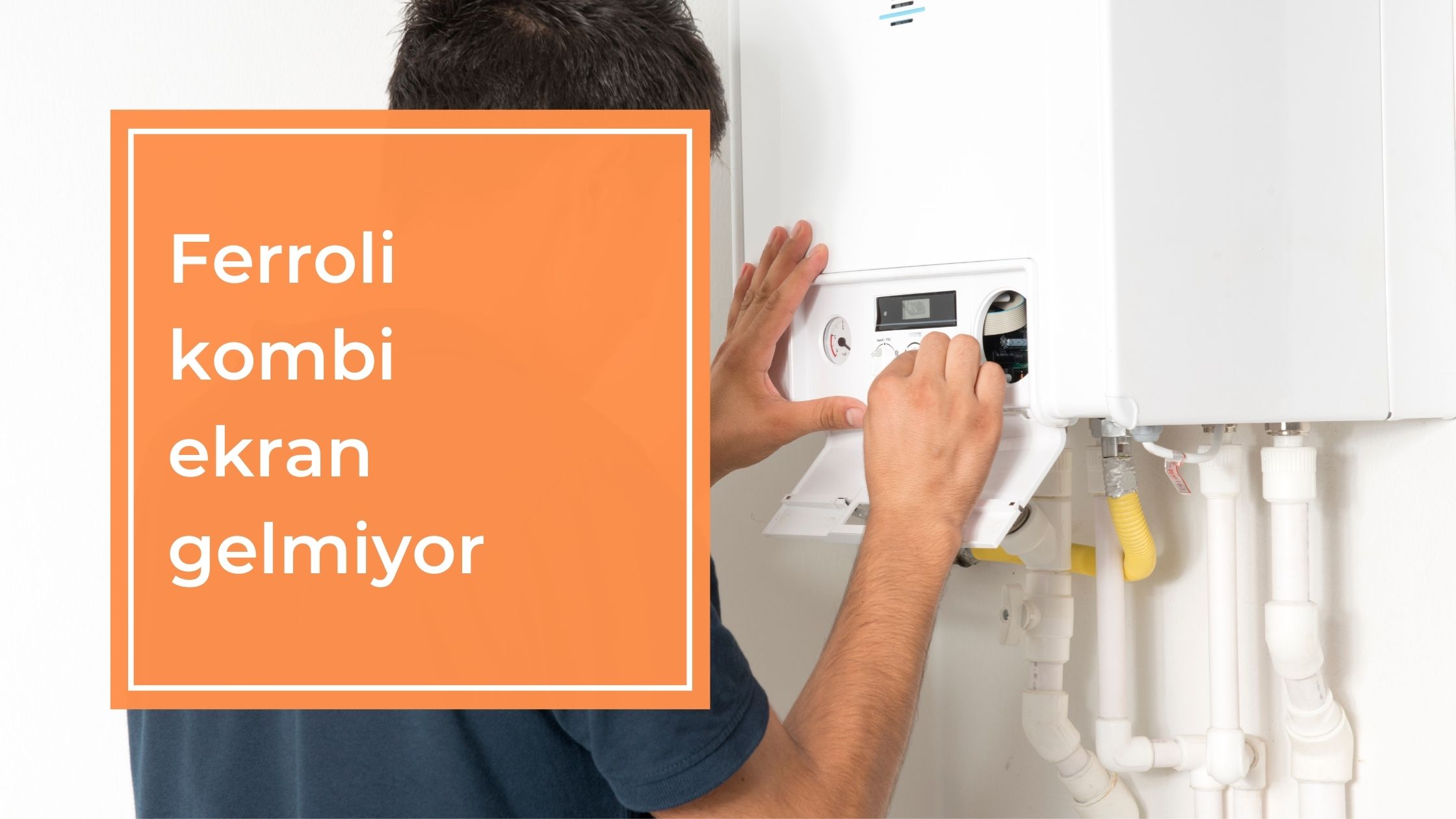 Ferroli Kombi Ekran Gelmiyor