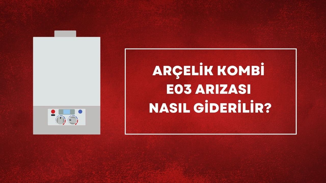 Arçelik Kombi E03 Arızası Nasıl Giderilir?