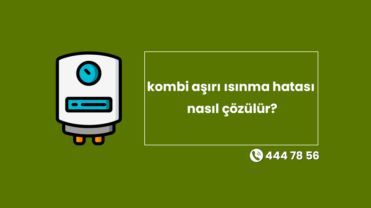 Kombide Aşırı Isınma Hatası Nasıl Çözülür?