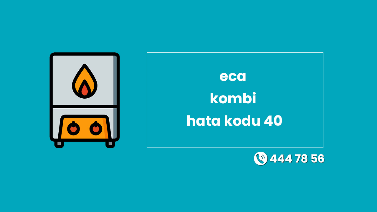 Eca Kombi Hata Kodu 40 Ne İfade Ediyor ve Çözümü Nasıl Yapılır?